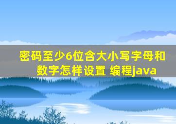 密码至少6位含大小写字母和数字怎样设置 编程java